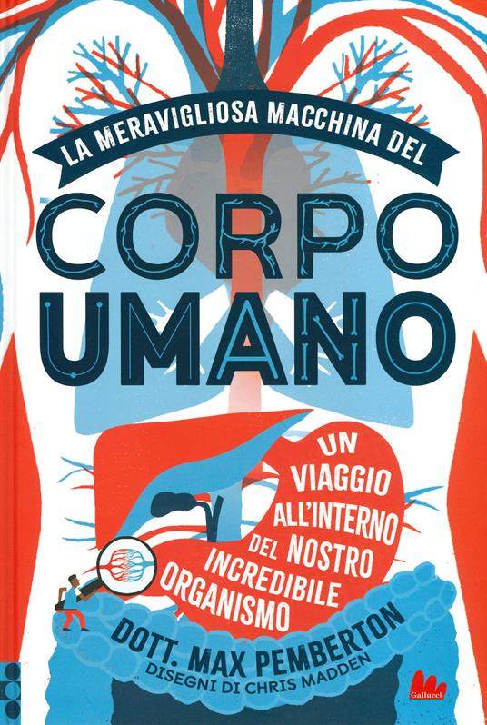 La meravigliosa macchina del corpo umano. Un viaggio all'interno del nostro incredibile organismo
