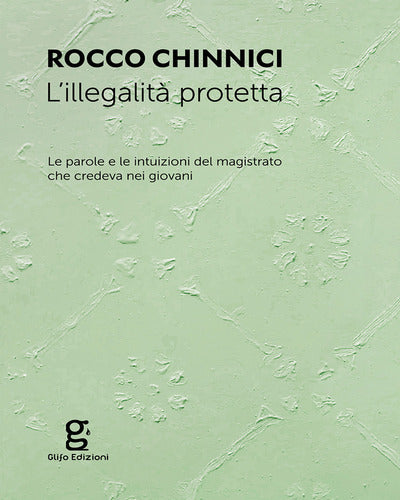 L'illegalità protetta. le parole e le intuizioni del magistrato che credeva nei giovani